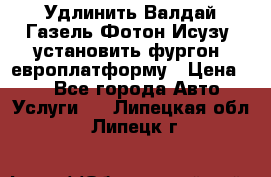 Удлинить Валдай Газель Фотон Исузу  установить фургон, европлатформу › Цена ­ 1 - Все города Авто » Услуги   . Липецкая обл.,Липецк г.